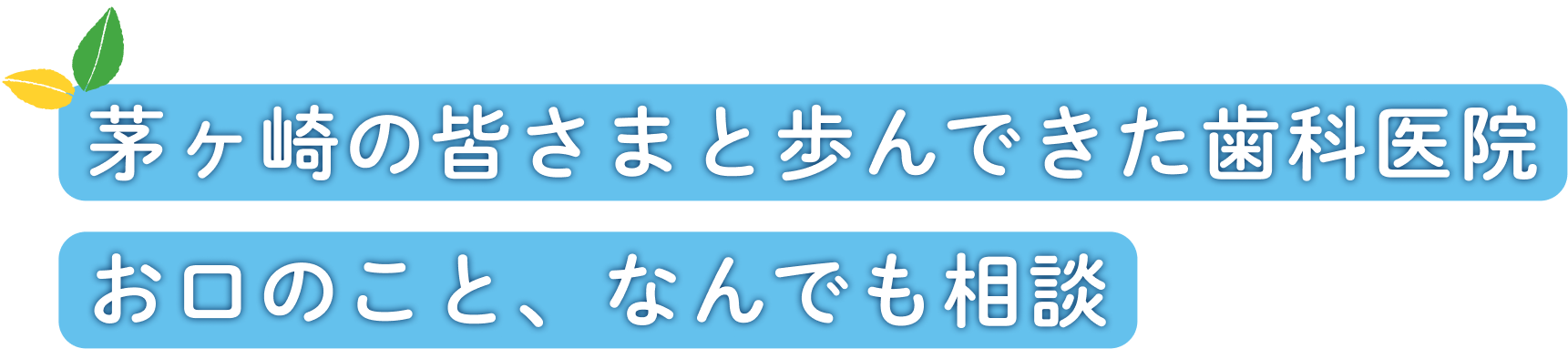 茅ヶ崎の皆さまと歩んできた歯科医院お口のこと、なんでも相談